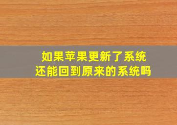 如果苹果更新了系统还能回到原来的系统吗