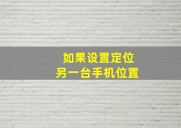 如果设置定位另一台手机位置