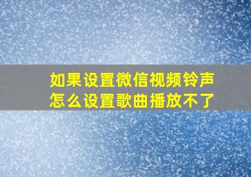 如果设置微信视频铃声怎么设置歌曲播放不了