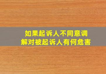 如果起诉人不同意调解对被起诉人有何危害