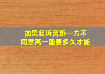 如果起诉离婚一方不同意离一般要多久才能