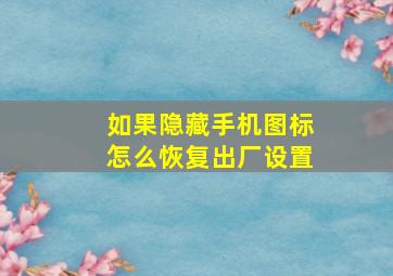 如果隐藏手机图标怎么恢复出厂设置