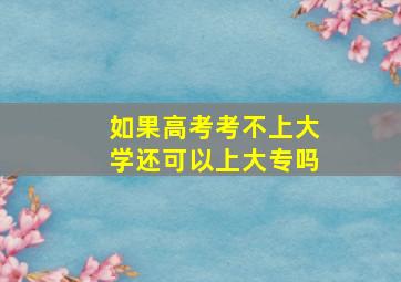 如果高考考不上大学还可以上大专吗