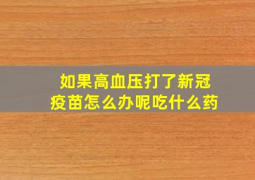 如果高血压打了新冠疫苗怎么办呢吃什么药