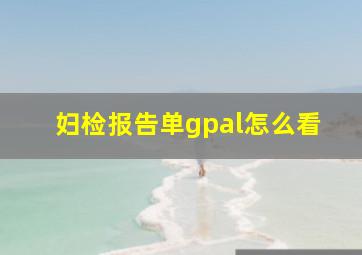 妇检报告单gpal怎么看