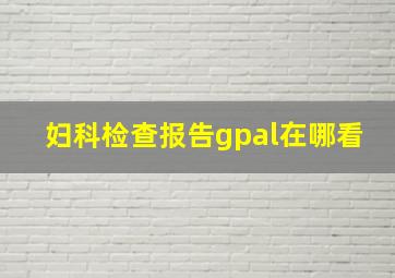 妇科检查报告gpal在哪看