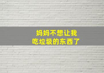 妈妈不想让我吃垃圾的东西了