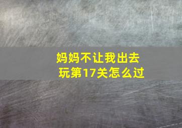 妈妈不让我出去玩第17关怎么过