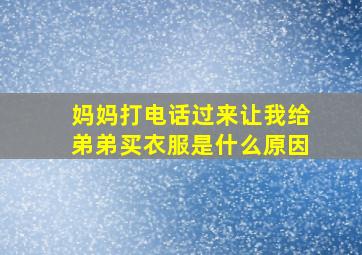 妈妈打电话过来让我给弟弟买衣服是什么原因