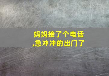 妈妈接了个电话,急冲冲的出门了