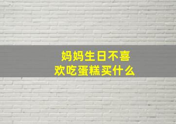 妈妈生日不喜欢吃蛋糕买什么