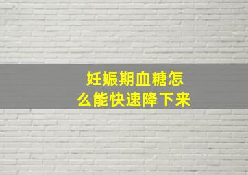 妊娠期血糖怎么能快速降下来