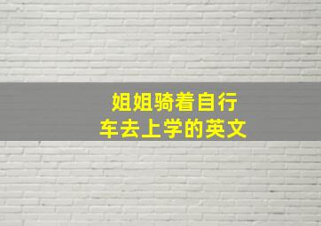 姐姐骑着自行车去上学的英文