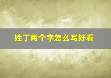 姓丁两个字怎么写好看