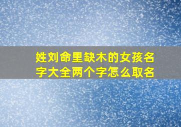 姓刘命里缺木的女孩名字大全两个字怎么取名