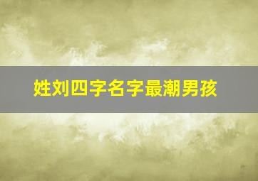 姓刘四字名字最潮男孩