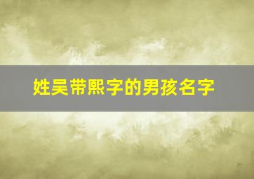 姓吴带熙字的男孩名字