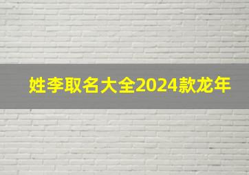 姓李取名大全2024款龙年