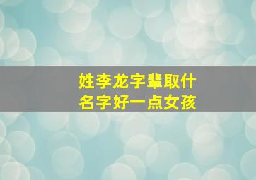 姓李龙字辈取什名字好一点女孩