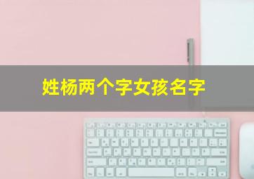 姓杨两个字女孩名字