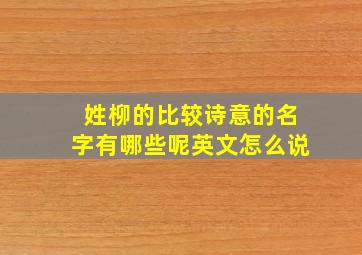 姓柳的比较诗意的名字有哪些呢英文怎么说