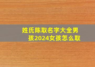 姓氏陈取名字大全男孩2024女孩怎么取