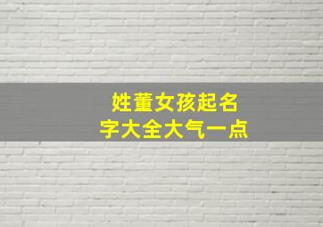 姓董女孩起名字大全大气一点