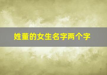 姓董的女生名字两个字