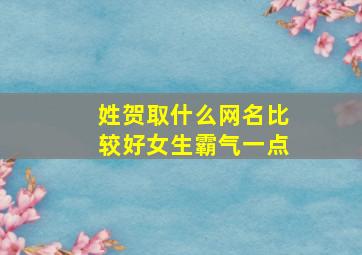 姓贺取什么网名比较好女生霸气一点