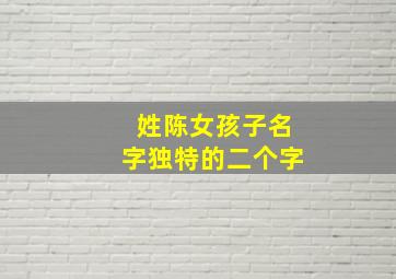 姓陈女孩子名字独特的二个字