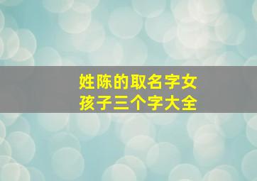 姓陈的取名字女孩子三个字大全