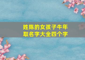 姓陈的女孩子牛年取名字大全四个字