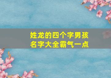 姓龙的四个字男孩名字大全霸气一点