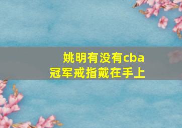 姚明有没有cba冠军戒指戴在手上