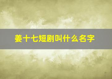 姜十七短剧叫什么名字