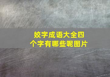 姣字成语大全四个字有哪些呢图片