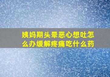 姨妈期头晕恶心想吐怎么办缓解疼痛吃什么药