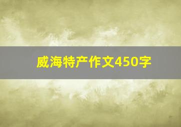 威海特产作文450字