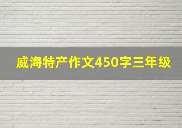 威海特产作文450字三年级