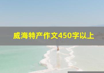 威海特产作文450字以上