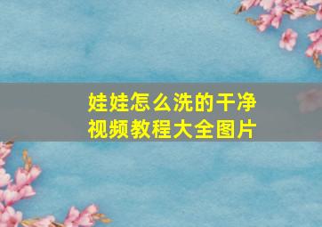 娃娃怎么洗的干净视频教程大全图片