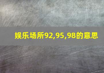 娱乐场所92,95,98的意思