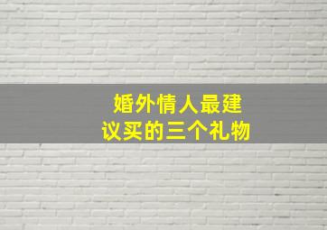 婚外情人最建议买的三个礼物