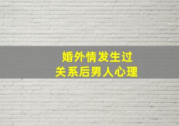 婚外情发生过关系后男人心理