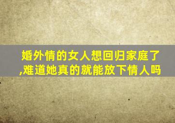 婚外情的女人想回归家庭了,难道她真的就能放下情人吗