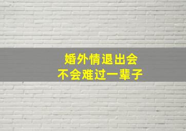 婚外情退出会不会难过一辈子