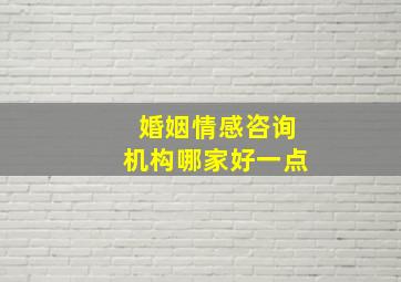 婚姻情感咨询机构哪家好一点