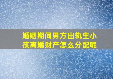 婚姻期间男方出轨生小孩离婚财产怎么分配呢