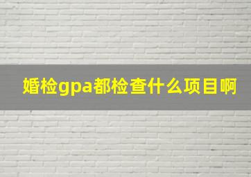 婚检gpa都检查什么项目啊