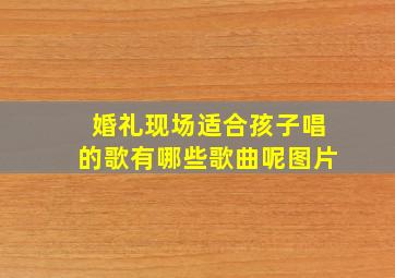 婚礼现场适合孩子唱的歌有哪些歌曲呢图片